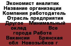 Экономист-аналитик › Название организации ­ Компания-работодатель › Отрасль предприятия ­ Другое › Минимальный оклад ­ 15 500 - Все города Работа » Вакансии   . Брянская обл.,Новозыбков г.